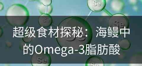 超级食材探秘：海鳗中的Omega-3脂肪酸